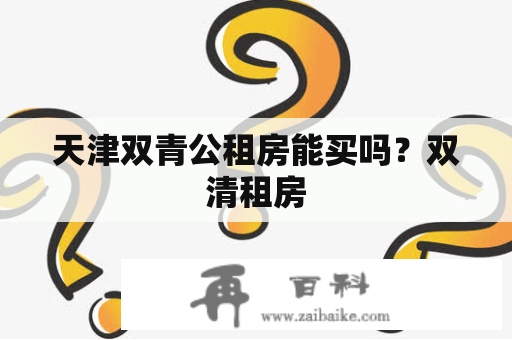 天津双青公租房能买吗？双清租房