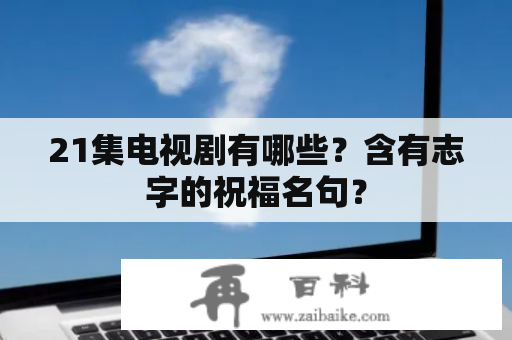 21集电视剧有哪些？含有志字的祝福名句？