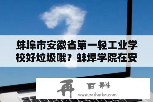 蚌埠市安徽省第一轻工业学校好垃圾哦？蚌埠学院在安徽大学排名中是不是最差的？