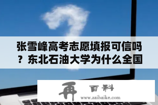 张雪峰高考志愿填报可信吗？东北石油大学为什么全国排名低，是211么？