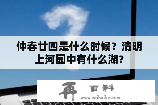 仲春廿四是什么时候？清明上河园中有什么湖？