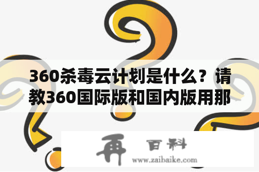 360杀毒云计划是什么？请教360国际版和国内版用那个好？