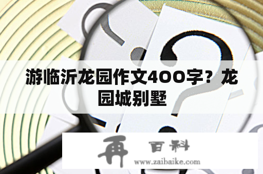 游临沂龙园作文4OO字？龙园城别墅