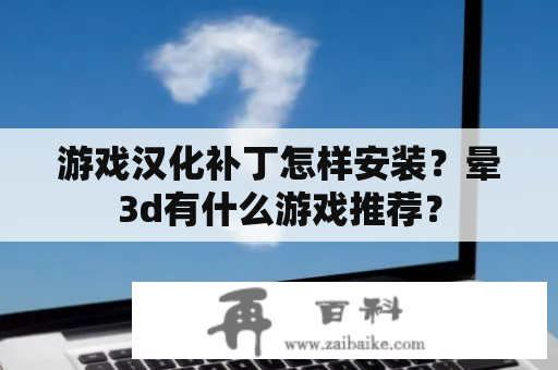 游戏汉化补丁怎样安装？晕3d有什么游戏推荐？