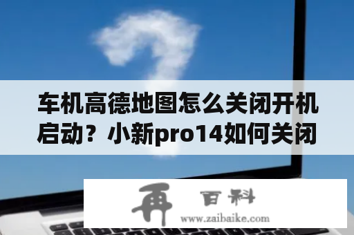 车机高德地图怎么关闭开机启动？小新pro14如何关闭开屏启动？