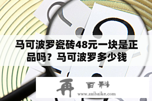 马可波罗瓷砖48元一块是正品吗？马可波罗多少钱