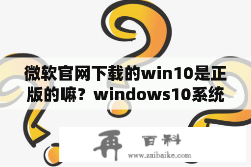 微软官网下载的win10是正版的嘛？windows10系统里有office吗？