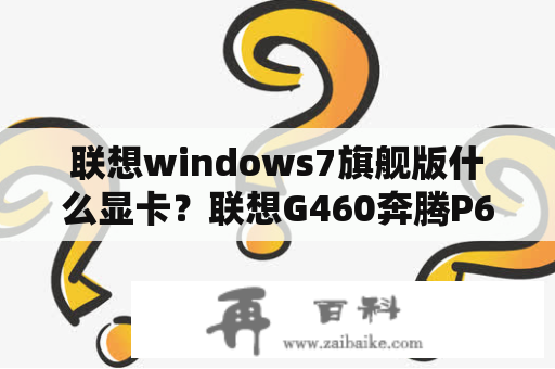 联想windows7旗舰版什么显卡？联想G460奔腾P6000 2G 320G独显512M可以安装WIN7旗舰版吗？