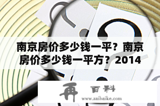 南京房价多少钱一平？南京房价多少钱一平方？2014年南京房价？