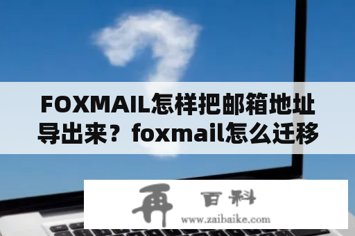 FOXMAIL怎样把邮箱地址导出来？foxmail怎么迁移到d盘？