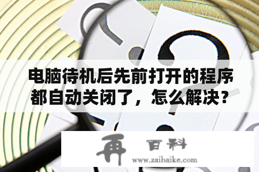 电脑待机后先前打开的程序都自动关闭了，怎么解决？台式机？华硕主板怎么开启或关闭通电自动开机？