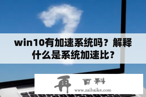 win10有加速系统吗？解释什么是系统加速比？