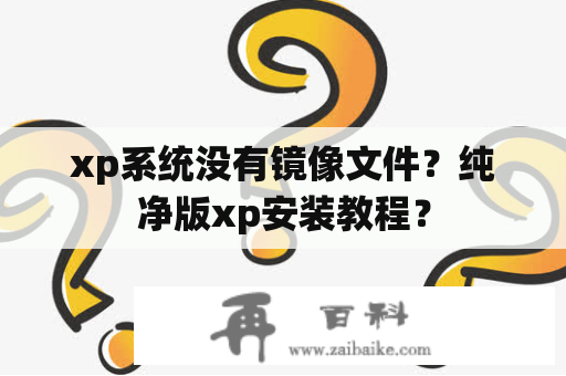 xp系统没有镜像文件？纯净版xp安装教程？