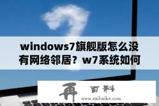 windows7旗舰版怎么没有网络邻居？w7系统如何使用网上邻居？