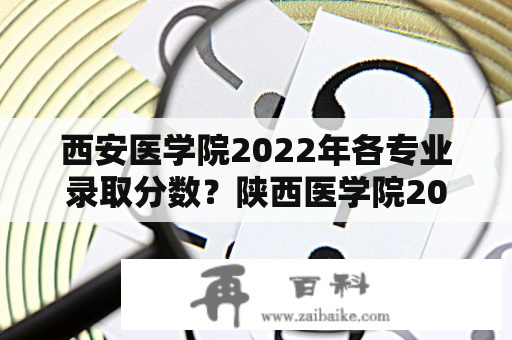 西安医学院2022年各专业录取分数？陕西医学院2021录取分数线？