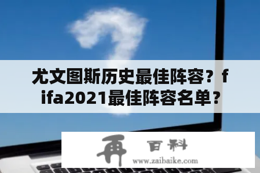 尤文图斯历史最佳阵容？fifa2021最佳阵容名单？