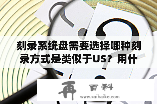 刻录系统盘需要选择哪种刻录方式是类似于US？用什么可以刻重装系统的盘？