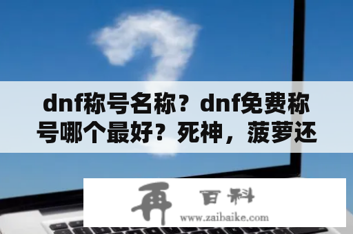 dnf称号名称？dnf免费称号哪个最好？死神，菠萝还是什么？