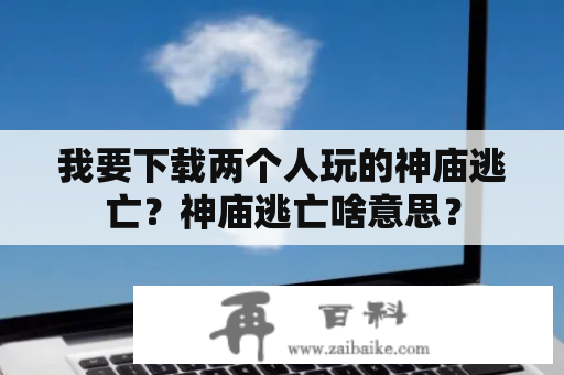 我要下载两个人玩的神庙逃亡？神庙逃亡啥意思？