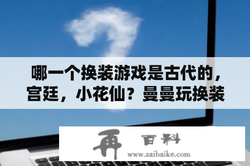 哪一个换装游戏是古代的，宫廷，小花仙？曼曼玩换装游戏叫什么名字？