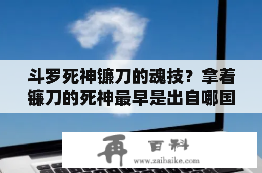 斗罗死神镰刀的魂技？拿着镰刀的死神最早是出自哪国的传说或者神话？