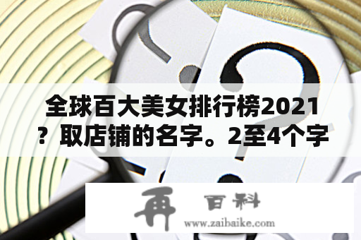 全球百大美女排行榜2021？取店铺的名字。2至4个字。文艺点？