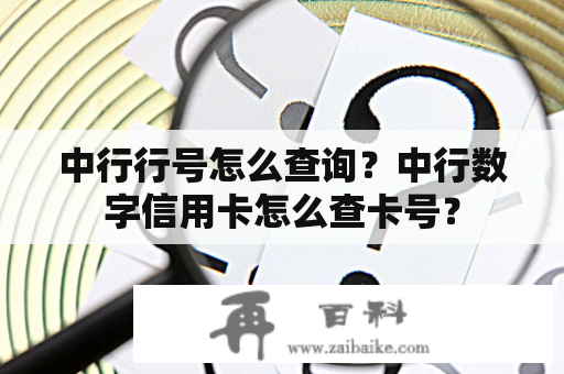 中行行号怎么查询？中行数字信用卡怎么查卡号？