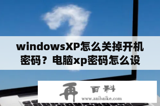 windowsXP怎么关掉开机密码？电脑xp密码怎么设置取消？