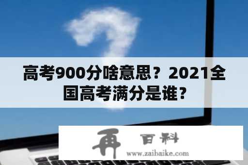 高考900分啥意思？2021全国高考满分是谁？