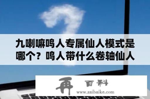 九喇嘛鸣人专属仙人模式是哪个？鸣人带什么卷轴仙人模式？