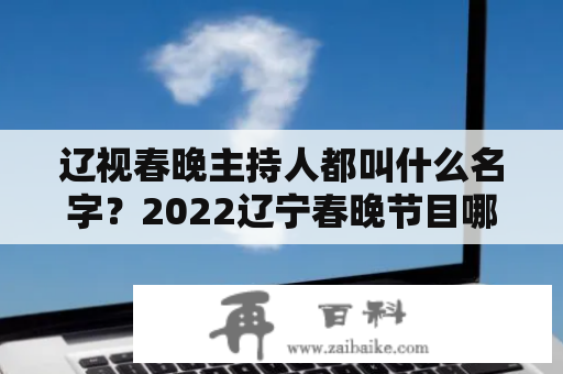 辽视春晚主持人都叫什么名字？2022辽宁春晚节目哪个小品好？