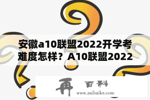 安徽a10联盟2022开学考难度怎样？A10联盟2022开学考