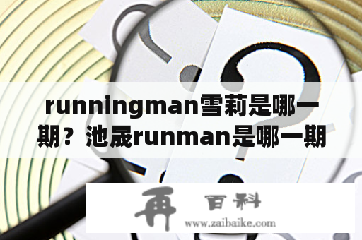 runningman雪莉是哪一期？池晟runman是哪一期？