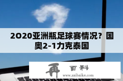 2O20亚洲瓶足球赛情况？国奥2-1力克泰国