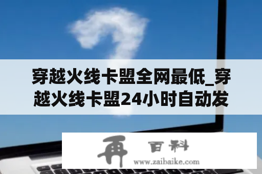 穿越火线卡盟全网最低_穿越火线卡盟24小时自动发卡平台