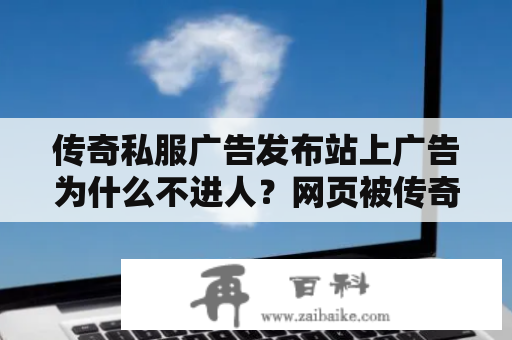 传奇私服广告发布站上广告为什么不进人？网页被传奇发布网页劫持了怎么办？