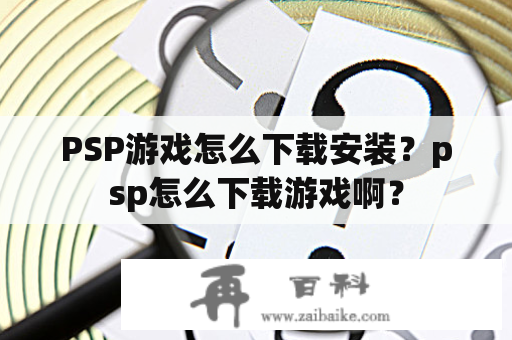 PSP游戏怎么下载安装？psp怎么下载游戏啊？