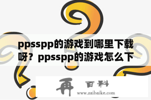 ppsspp的游戏到哪里下载呀？ppsspp的游戏怎么下载？