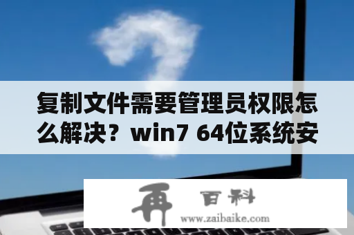 复制文件需要管理员权限怎么解决？win7 64位系统安装打印机驱动时提示需要管理员权限才能安装此程序如何解决？