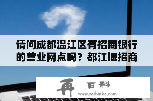 请问成都温江区有招商银行的营业网点吗？都江堰招商银行在哪？