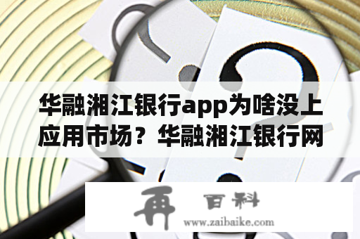 华融湘江银行app为啥没上应用市场？华融湘江银行网上银行