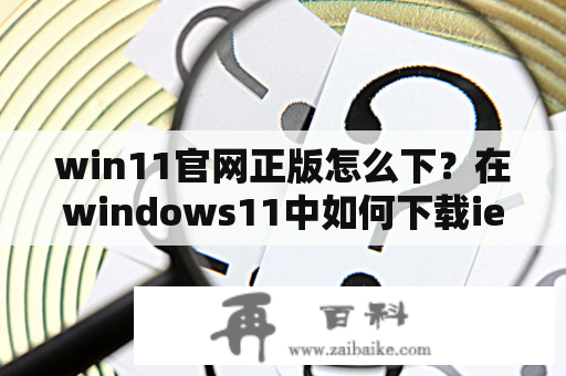 win11官网正版怎么下？在windows11中如何下载ie？
