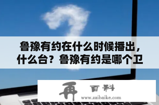 鲁豫有约在什么时候播出，什么台？鲁豫有约是哪个卫视的节目呢？