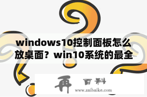 windows10控制面板怎么放桌面？win10系统的最全控制面板？