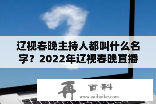 辽视春晚主持人都叫什么名字？2022年辽视春晚直播时间？