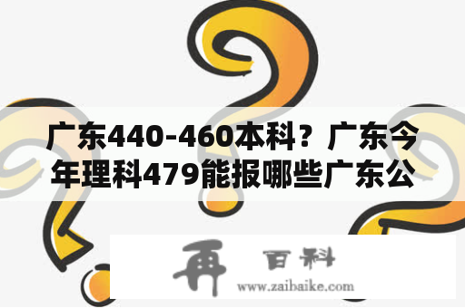 广东440-460本科？广东今年理科479能报哪些广东公办大学？