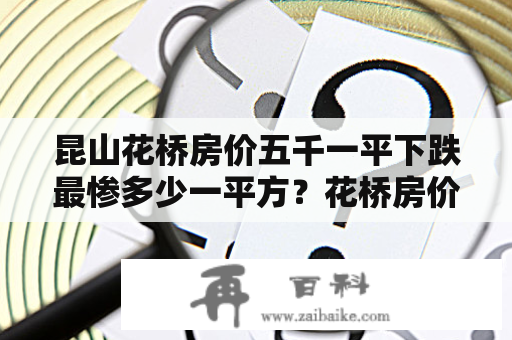 昆山花桥房价五千一平下跌最惨多少一平方？花桥房价