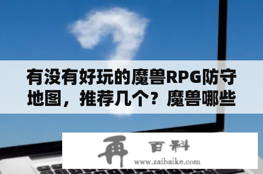 有没有好玩的魔兽RPG防守地图，推荐几个？魔兽哪些防守地图好点，简单点的，太变态的玩不过？