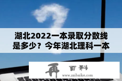 湖北2022一本录取分数线是多少？今年湖北理科一本分数线是多少？