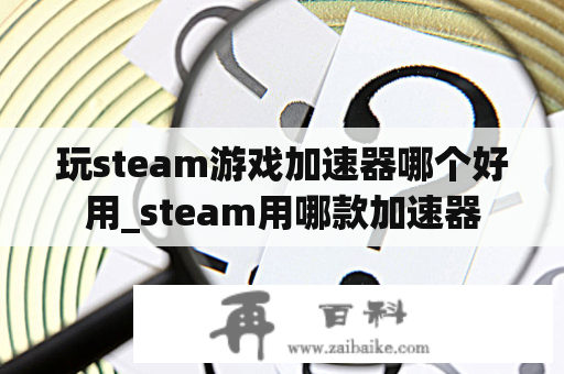 玩steam游戏加速器哪个好用_steam用哪款加速器